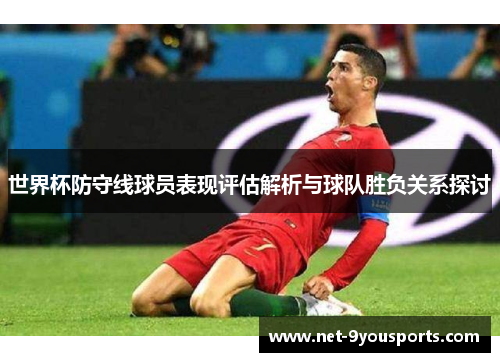 世界杯防守线球员表现评估解析与球队胜负关系探讨