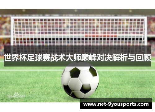 世界杯足球赛战术大师巅峰对决解析与回顾