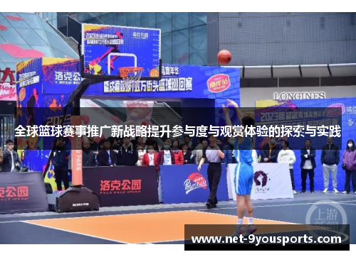 全球篮球赛事推广新战略提升参与度与观赏体验的探索与实践