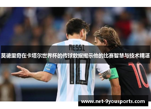 莫德里奇在卡塔尔世界杯的传球数据揭示他的比赛智慧与技术精湛