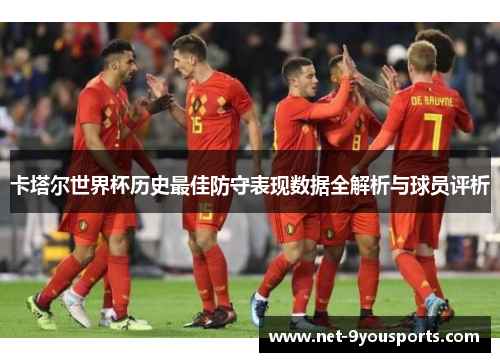 卡塔尔世界杯历史最佳防守表现数据全解析与球员评析