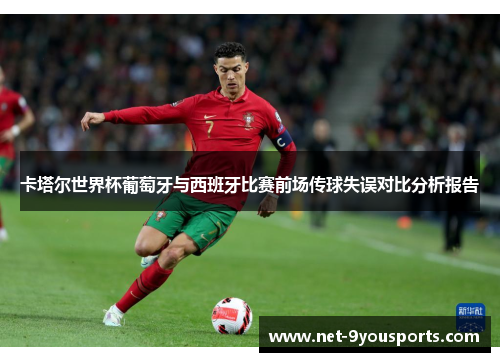 卡塔尔世界杯葡萄牙与西班牙比赛前场传球失误对比分析报告