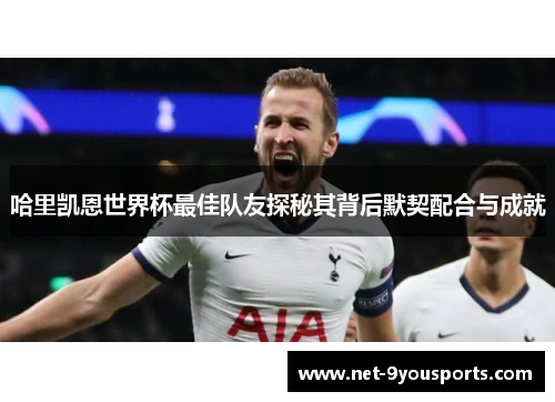 哈里凯恩世界杯最佳队友探秘其背后默契配合与成就