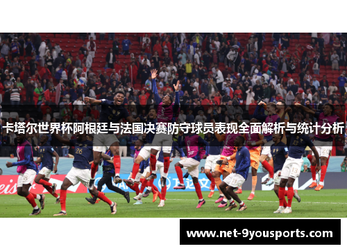 卡塔尔世界杯阿根廷与法国决赛防守球员表现全面解析与统计分析