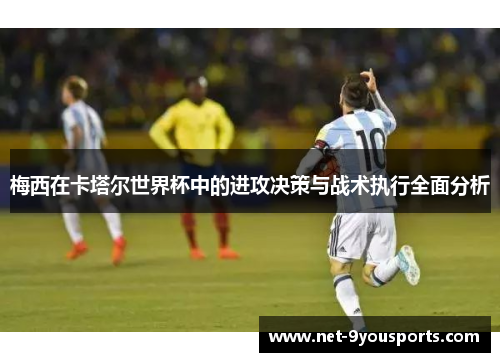 梅西在卡塔尔世界杯中的进攻决策与战术执行全面分析