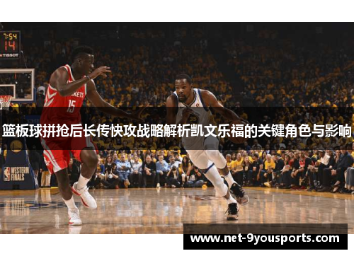 篮板球拼抢后长传快攻战略解析凯文乐福的关键角色与影响