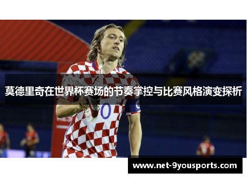 莫德里奇在世界杯赛场的节奏掌控与比赛风格演变探析