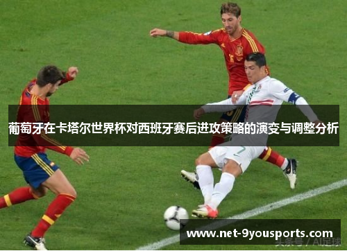 葡萄牙在卡塔尔世界杯对西班牙赛后进攻策略的演变与调整分析
