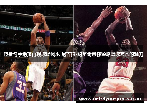 转身勾手绝技再现球场风采 尼古拉·约基奇带你领略篮球艺术的魅力