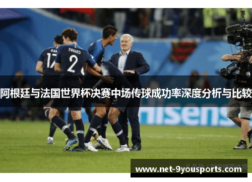 阿根廷与法国世界杯决赛中场传球成功率深度分析与比较