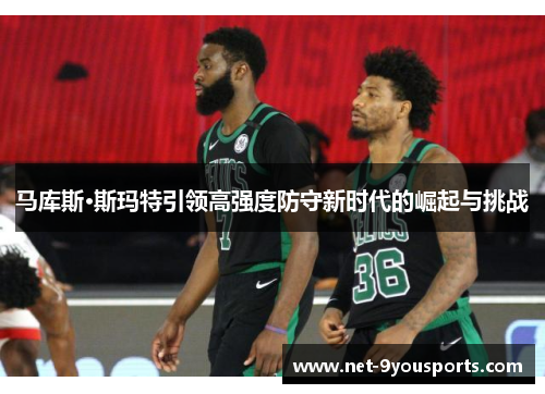 马库斯·斯玛特引领高强度防守新时代的崛起与挑战