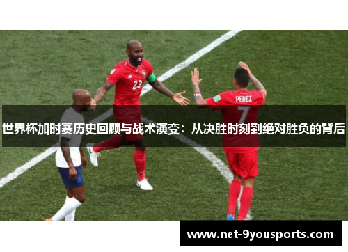 世界杯加时赛历史回顾与战术演变：从决胜时刻到绝对胜负的背后