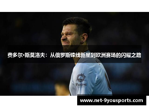 费多尔·斯莫洛夫：从俄罗斯锋线新星到欧洲赛场的闪耀之路