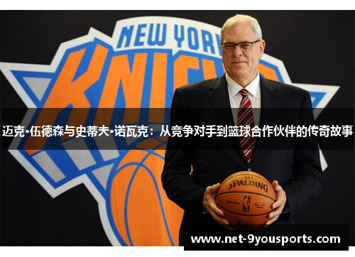 迈克·伍德森与史蒂夫·诺瓦克：从竞争对手到篮球合作伙伴的传奇故事