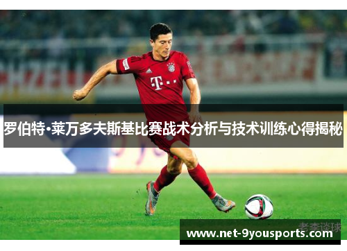 罗伯特·莱万多夫斯基比赛战术分析与技术训练心得揭秘