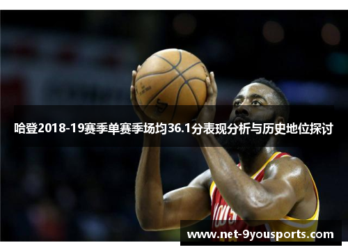哈登2018-19赛季单赛季场均36.1分表现分析与历史地位探讨