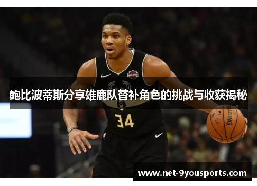 鲍比波蒂斯分享雄鹿队替补角色的挑战与收获揭秘