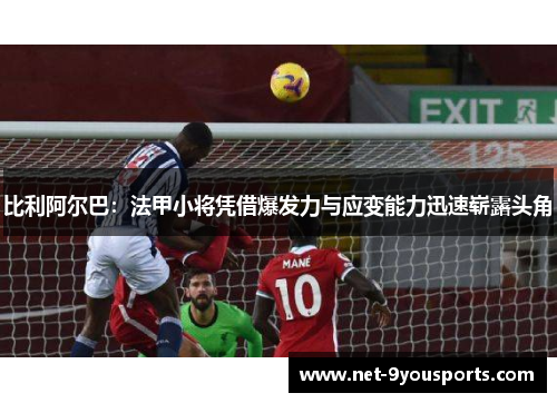比利阿尔巴：法甲小将凭借爆发力与应变能力迅速崭露头角
