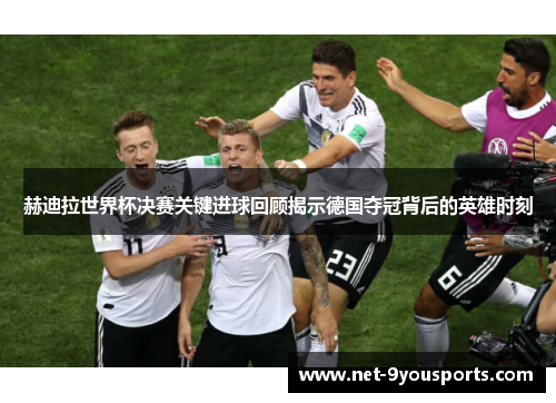 赫迪拉世界杯决赛关键进球回顾揭示德国夺冠背后的英雄时刻