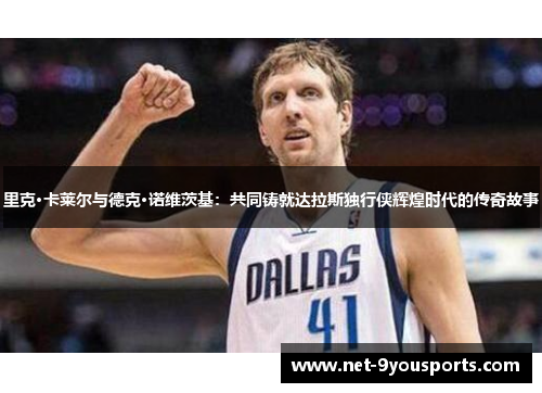 里克·卡莱尔与德克·诺维茨基：共同铸就达拉斯独行侠辉煌时代的传奇故事
