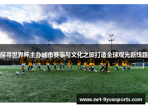 探寻世界杯主办城市赛事与文化之旅打造全球观光新线路