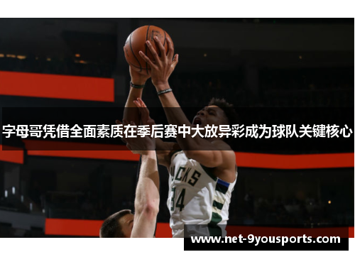 字母哥凭借全面素质在季后赛中大放异彩成为球队关键核心