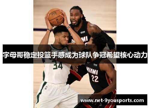 字母哥稳定投篮手感成为球队争冠希望核心动力