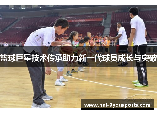 篮球巨星技术传承助力新一代球员成长与突破
