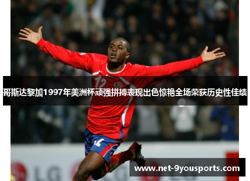 哥斯达黎加1997年美洲杯顽强拼搏表现出色惊艳全场荣获历史性佳绩