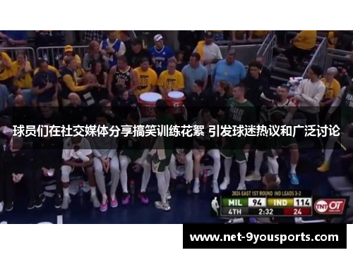 球员们在社交媒体分享搞笑训练花絮 引发球迷热议和广泛讨论