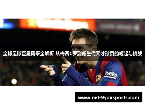 全球足球巨星风采全解析 从梅西C罗到新生代天才球员的崛起与挑战
