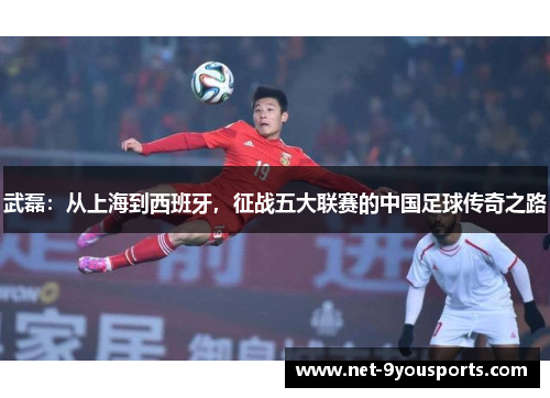 武磊：从上海到西班牙，征战五大联赛的中国足球传奇之路