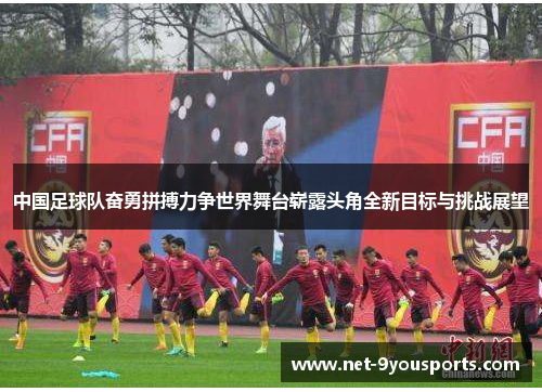 中国足球队奋勇拼搏力争世界舞台崭露头角全新目标与挑战展望