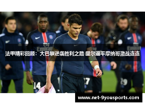 法甲精彩回顾：大巴黎逆袭胜利之路 里尔逼平摩纳哥激战连连