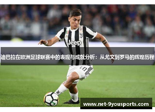 迪巴拉在欧洲足球联赛中的表现与成就分析：从尤文到罗马的辉煌历程