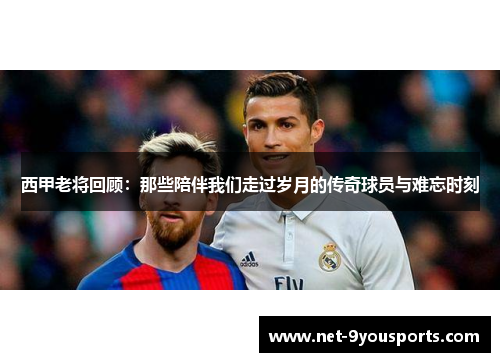 西甲老将回顾：那些陪伴我们走过岁月的传奇球员与难忘时刻