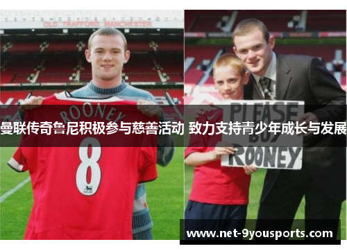 曼联传奇鲁尼积极参与慈善活动 致力支持青少年成长与发展