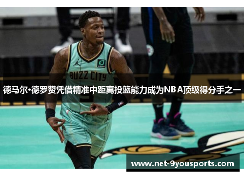 德马尔·德罗赞凭借精准中距离投篮能力成为NBA顶级得分手之一