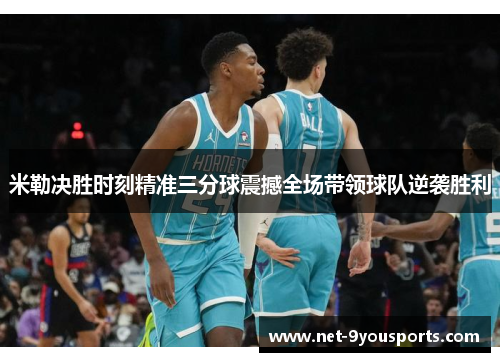 米勒决胜时刻精准三分球震撼全场带领球队逆袭胜利