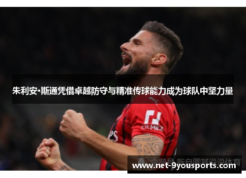 朱利安·斯通凭借卓越防守与精准传球能力成为球队中坚力量