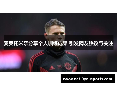 麦克托米奈分享个人训练成果 引发网友热议与关注