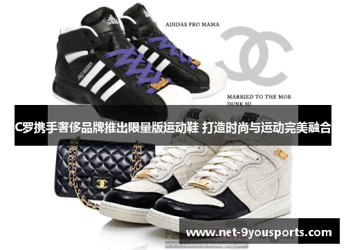 C罗携手奢侈品牌推出限量版运动鞋 打造时尚与运动完美融合