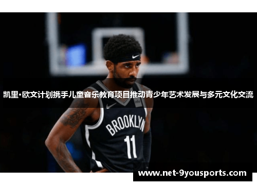 凯里·欧文计划携手儿童音乐教育项目推动青少年艺术发展与多元文化交流