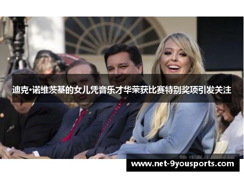 迪克·诺维茨基的女儿凭音乐才华荣获比赛特别奖项引发关注