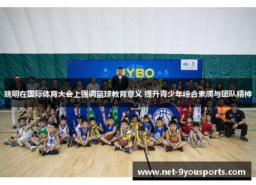 姚明在国际体育大会上强调篮球教育意义 提升青少年综合素质与团队精神