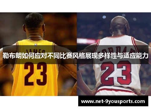 勒布朗如何应对不同比赛风格展现多样性与适应能力
