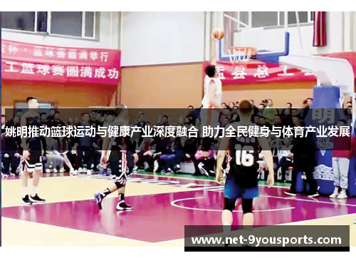 姚明推动篮球运动与健康产业深度融合 助力全民健身与体育产业发展