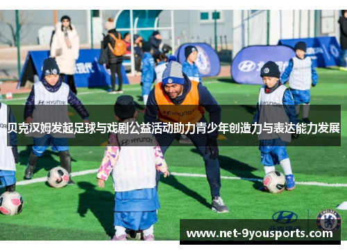 贝克汉姆发起足球与戏剧公益活动助力青少年创造力与表达能力发展