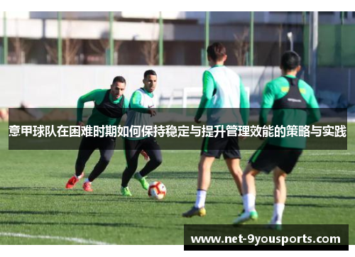 意甲球队在困难时期如何保持稳定与提升管理效能的策略与实践