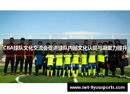 CBA球队文化交流会促进球队内部文化认同与凝聚力提升
